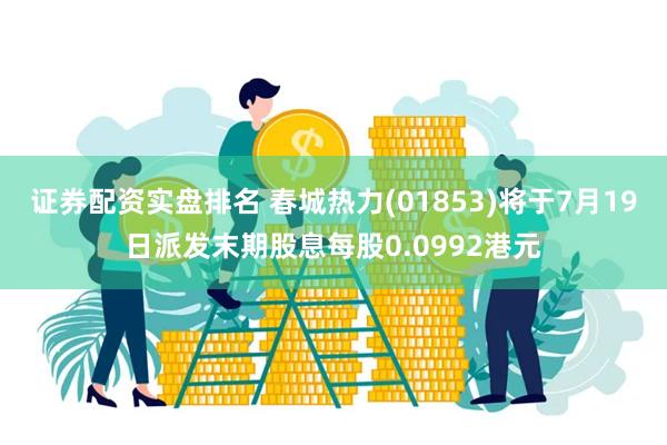 证券配资实盘排名 春城热力(01853)将于7月19日派发末期股息每股0.0992港元