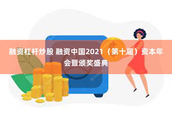 融资杠杆炒股 融资中国2021（第十届）资本年会暨颁奖盛典