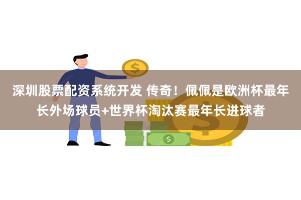 深圳股票配资系统开发 传奇！佩佩是欧洲杯最年长外场球员+世界杯淘汰赛最年长进球者