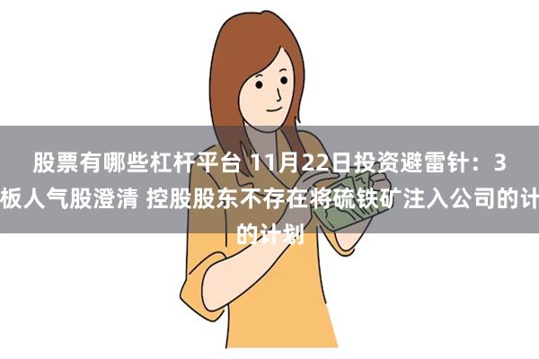 股票有哪些杠杆平台 11月22日投资避雷针：3连板人气股澄清 控股股东不存在将硫铁矿注入公司的计划