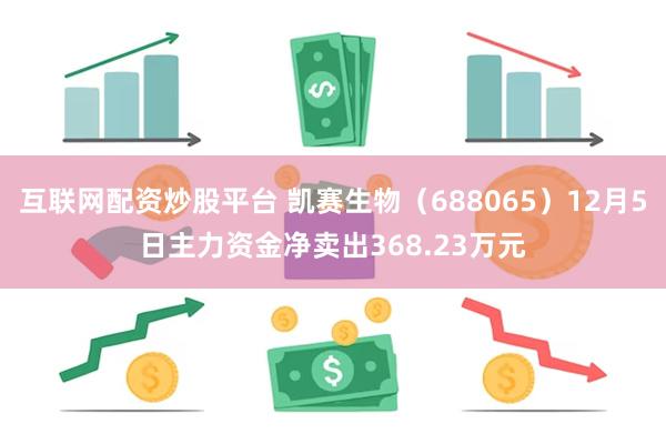 互联网配资炒股平台 凯赛生物（688065）12月5日主力资金净卖出368.23万元