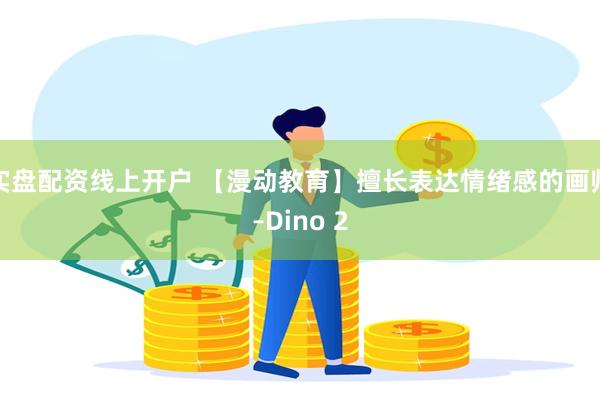 实盘配资线上开户 【漫动教育】擅长表达情绪感的画师–Dino 2