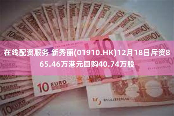 在线配资服务 新秀丽(01910.HK)12月18日斥资865.46万港元回购40.74万股