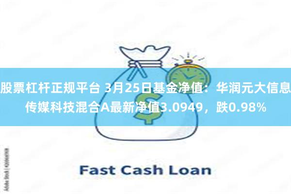 股票杠杆正规平台 3月25日基金净值：华润元大信息传媒科技混合A最新净值3.0949，跌0.98%