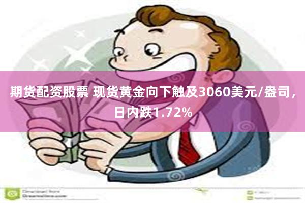 期货配资股票 现货黄金向下触及3060美元/盎司，日内跌1.72%
