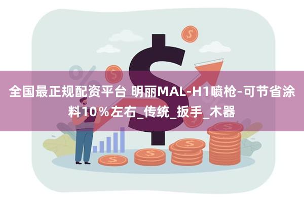 全国最正规配资平台 明丽MAL-H1喷枪-可节省涂料10％左右_传统_扳手_木器