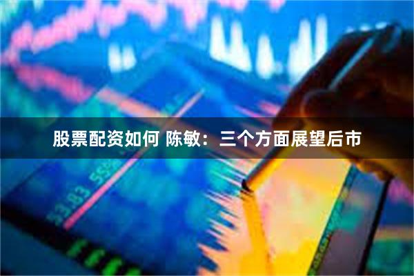 股票配资如何 陈敏：三个方面展望后市