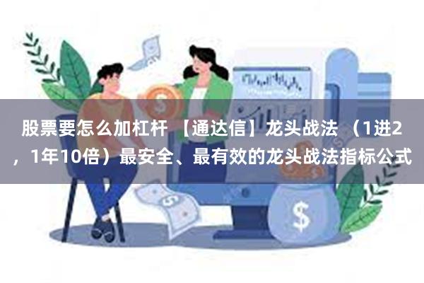 股票要怎么加杠杆 【通达信】龙头战法 （1进2，1年10倍）最安全、最有效的龙头战法指标公式