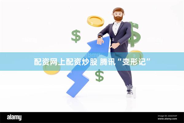 配资网上配资炒股 腾讯“变形记”
