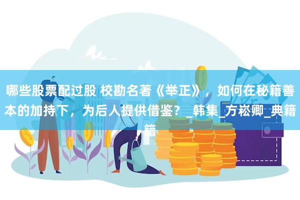 哪些股票配过股 校勘名著《举正》，如何在秘籍善本的加持下，为后人提供借鉴？_韩集_方崧卿_典籍