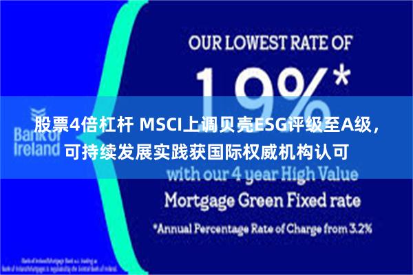 股票4倍杠杆 MSCI上调贝壳ESG评级至A级，可持续发展实践获国际权威机构认可