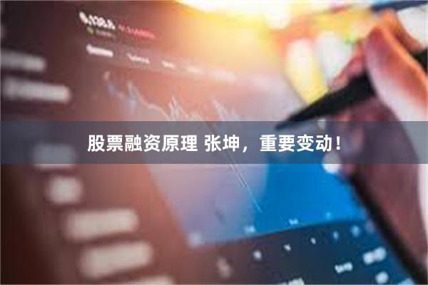 股票融资原理 张坤，重要变动！