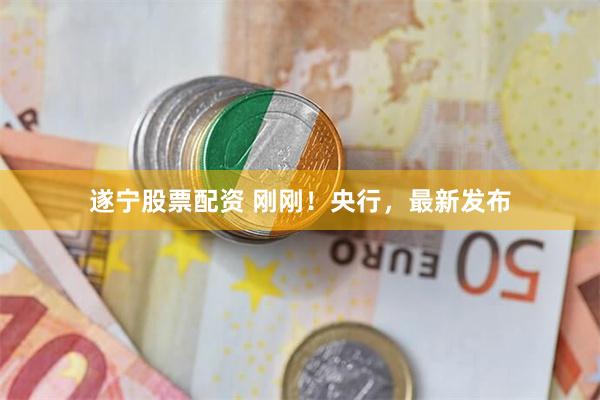 遂宁股票配资 刚刚！央行，最新发布