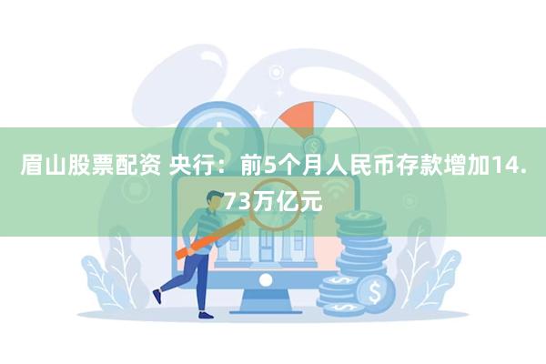 眉山股票配资 央行：前5个月人民币存款增加14.73万亿元
